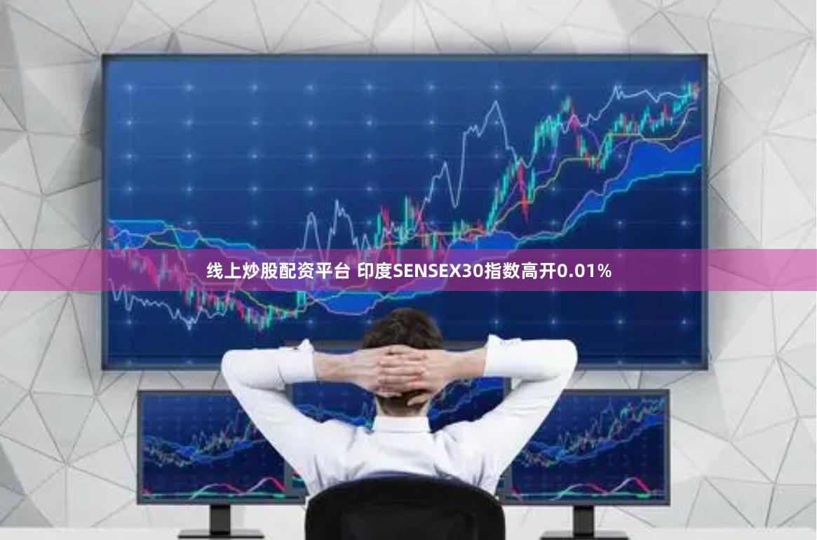 线上炒股配资平台 印度SENSEX30指数高开0.01%