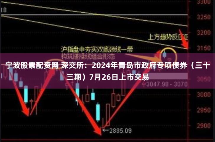 宁波股票配资网 深交所：2024年青岛市政府专项债券（三十三期）7月26日上市交易