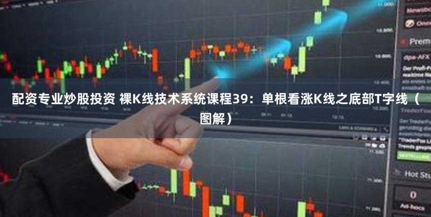 配资专业炒股投资 裸K线技术系统课程39：单根看涨K线之底部T字线（图解）