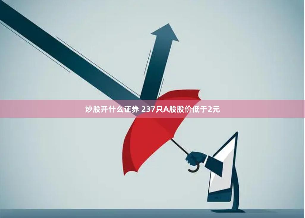 炒股开什么证券 237只A股股价低于2元