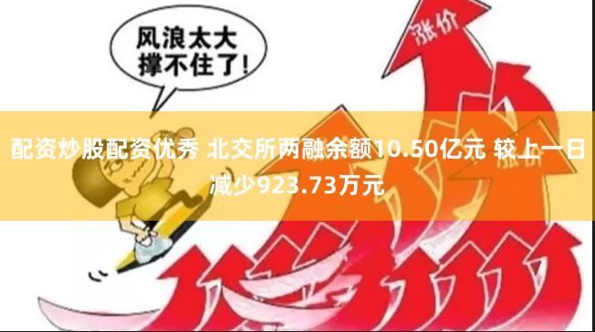 配资炒股配资优秀 北交所两融余额10.50亿元 较上一日减少923.73万元