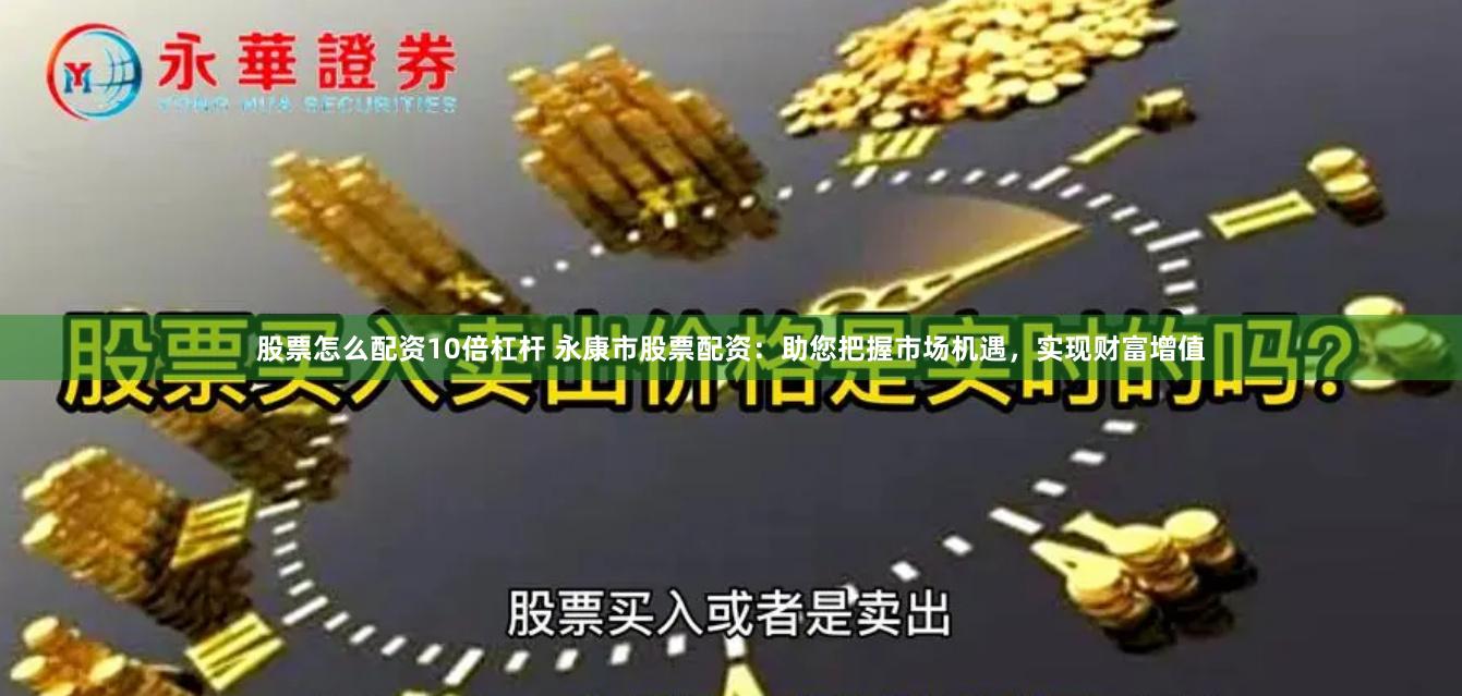 股票怎么配资10倍杠杆 永康市股票配资：助您把握市场机遇，实现财富增值