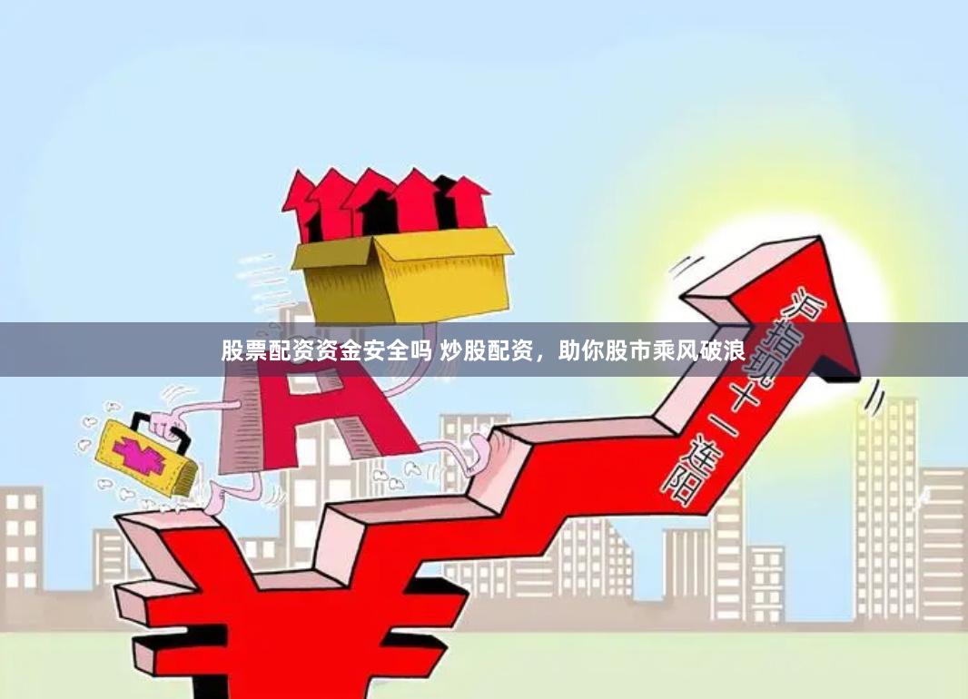 股票配资资金安全吗 炒股配资，助你股市乘风破浪