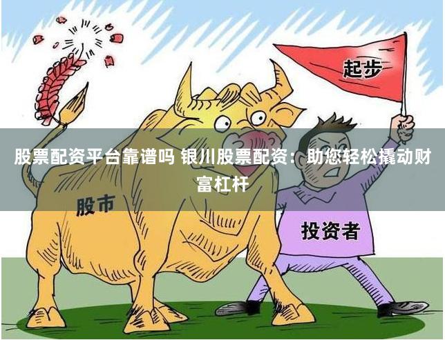 股票配资平台靠谱吗 银川股票配资：助您轻松撬动财富杠杆