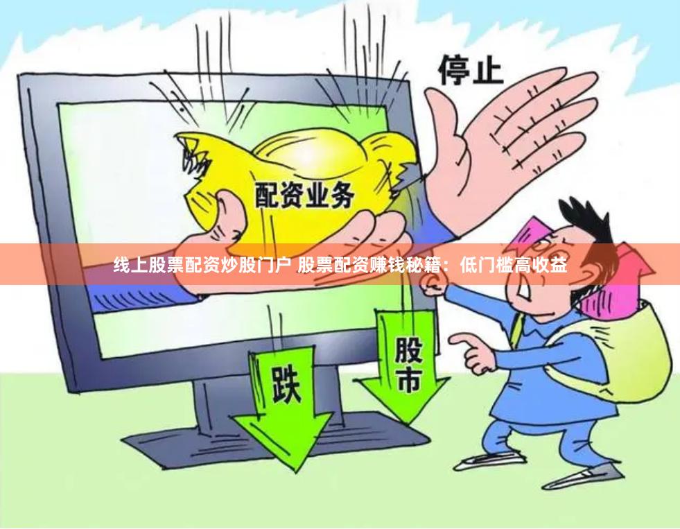 线上股票配资炒股门户 股票配资赚钱秘籍：低门槛高收益