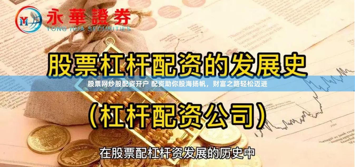 股票网炒股配资开户 配资助你股海扬帆，财富之路轻松迈进
