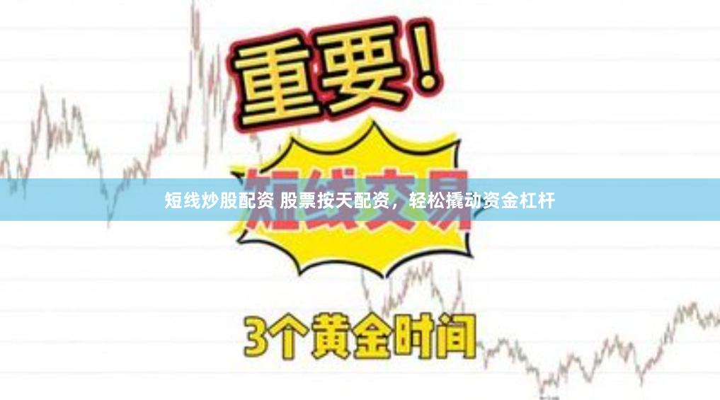 短线炒股配资 股票按天配资，轻松撬动资金杠杆