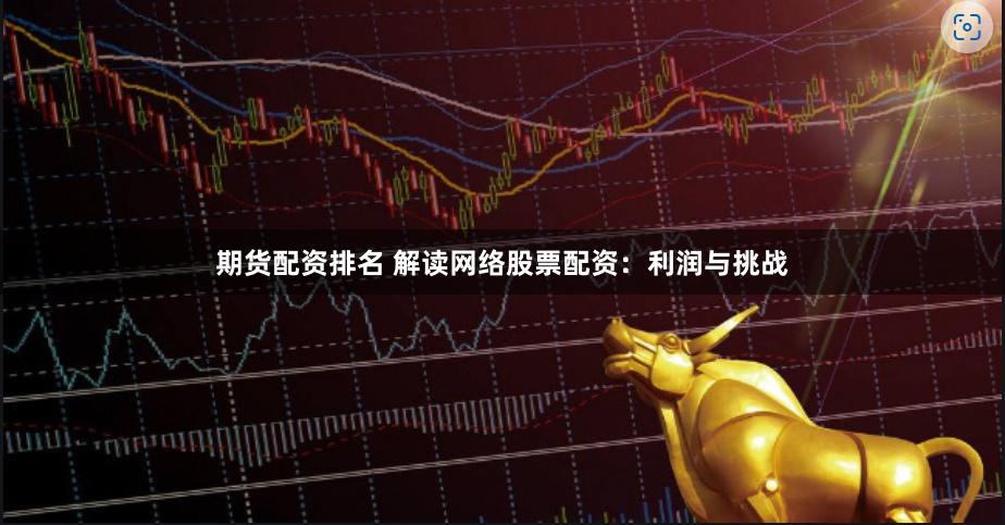 期货配资排名 解读网络股票配资：利润与挑战