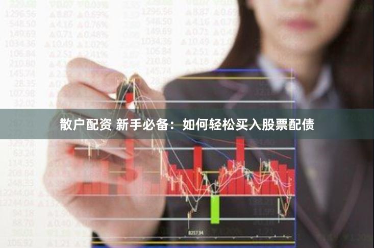 散户配资 新手必备：如何轻松买入股票配债