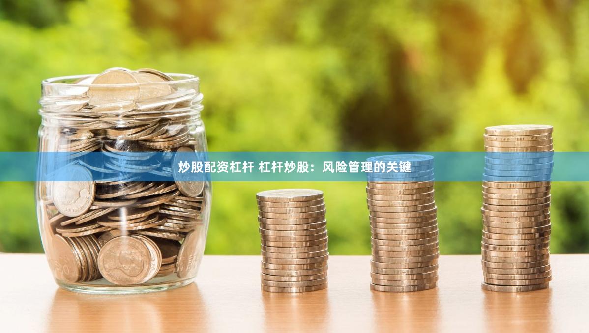 炒股配资杠杆 杠杆炒股：风险管理的关键