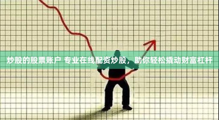炒股的股票账户 专业在线配资炒股，助你轻松撬动财富杠杆