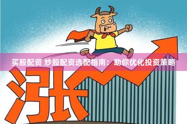 买股配资 炒股配资选配指南：助你优化投资策略