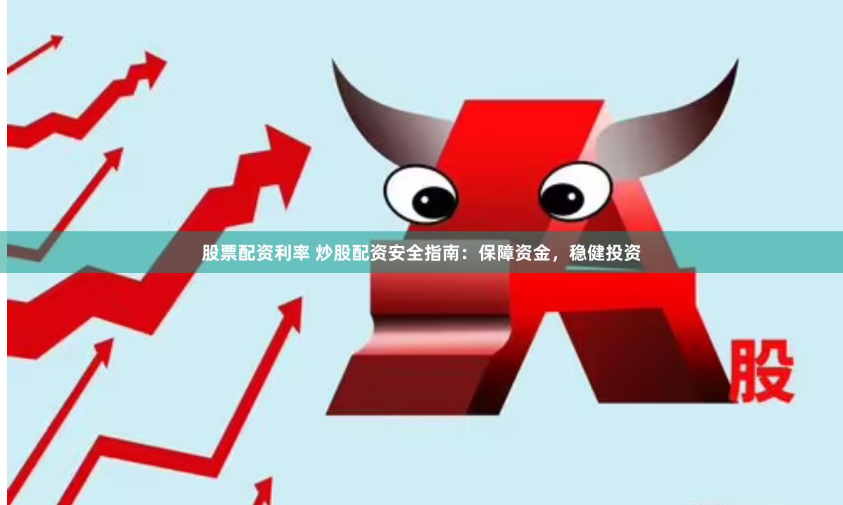 股票配资利率 炒股配资安全指南：保障资金，稳健投资