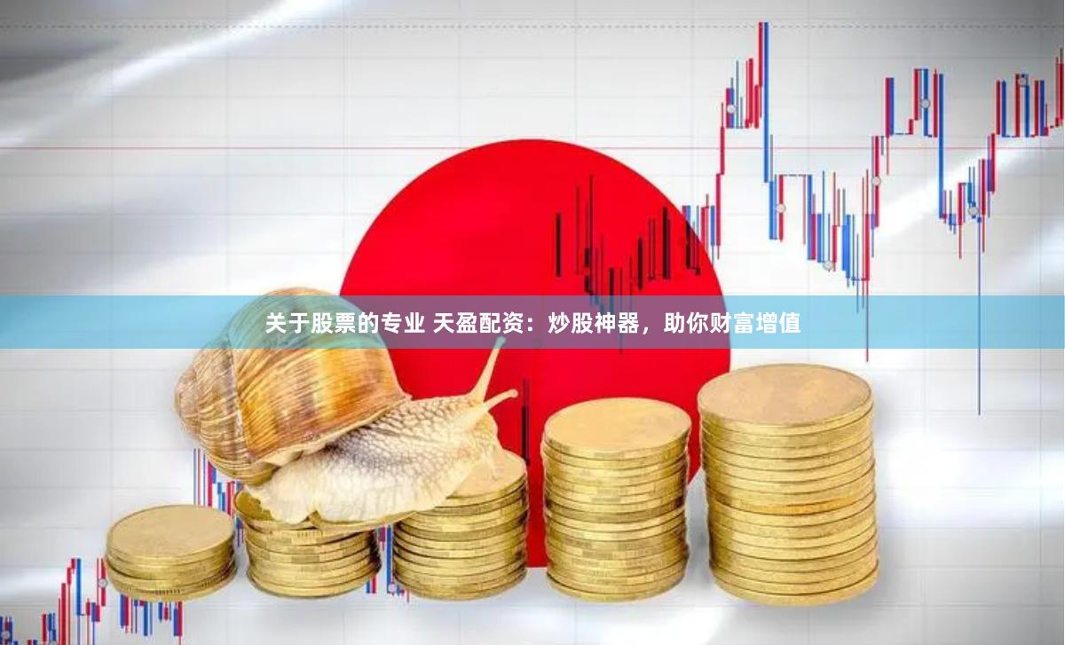 关于股票的专业 天盈配资：炒股神器，助你财富增值