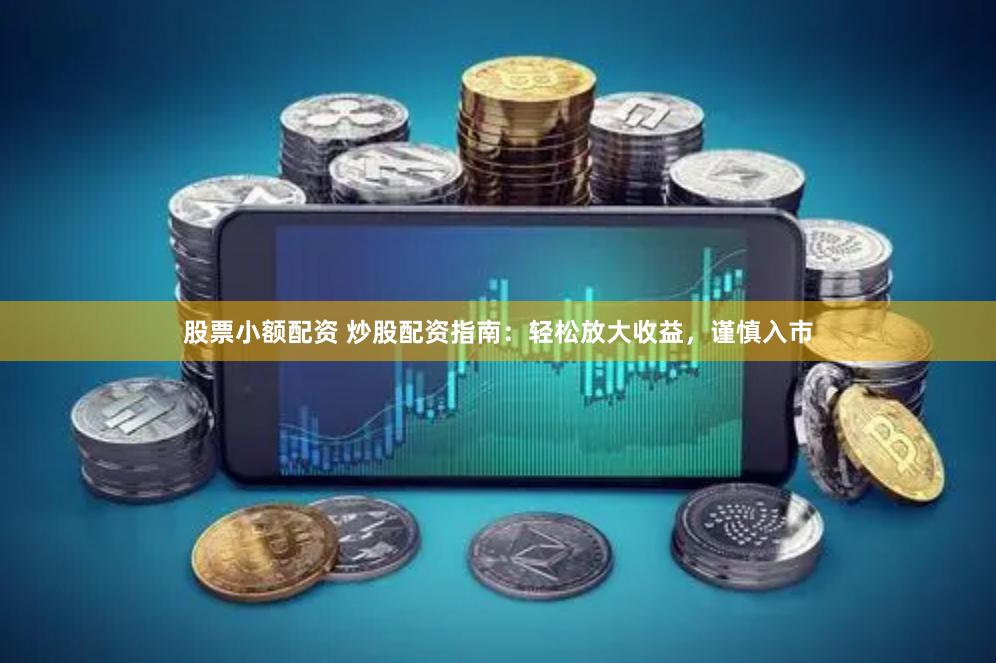 股票小额配资 炒股配资指南：轻松放大收益，谨慎入市