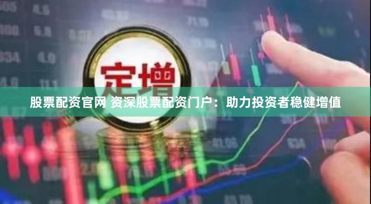 股票配资官网 资深股票配资门户：助力投资者稳健增值