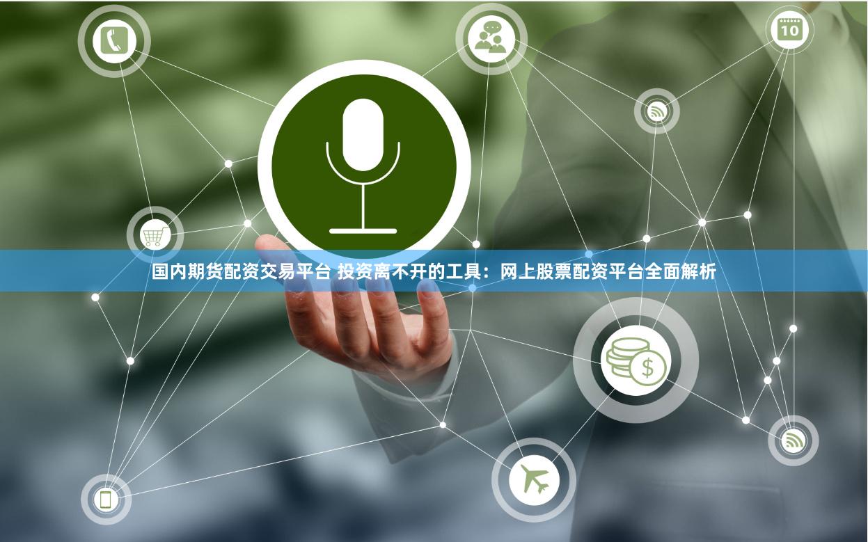 国内期货配资交易平台 投资离不开的工具：网上股票配资平台全面解析