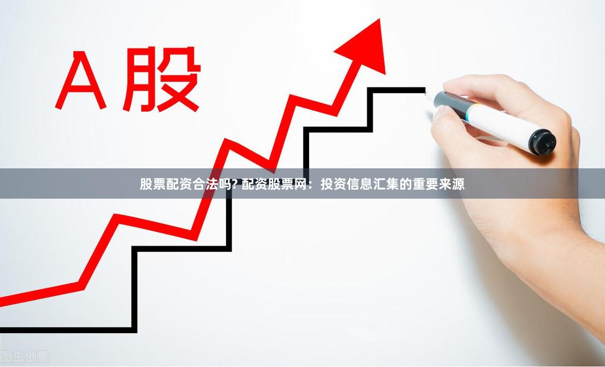 股票配资合法吗? 配资股票网：投资信息汇集的重要来源