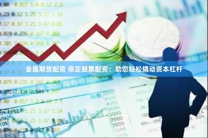 金昌期货配资 保定股票配资：助您轻松撬动资本杠杆